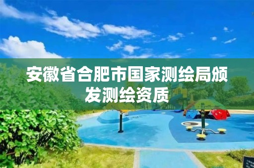 安徽省合肥市国家测绘局颁发测绘资质