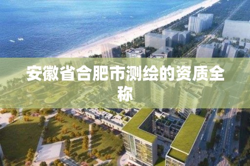 安徽省合肥市测绘的资质全称