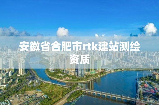 安徽省合肥市rtk建站测绘资质