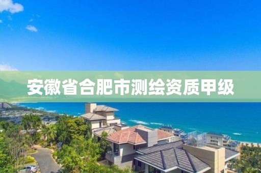 安徽省合肥市测绘资质甲级