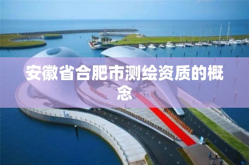 安徽省合肥市测绘资质的概念