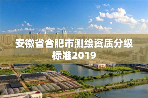 安徽省合肥市测绘资质分级标准2019