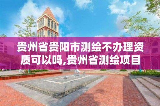 贵州省贵阳市测绘不办理资质可以吗,贵州省测绘项目备案管理规定。