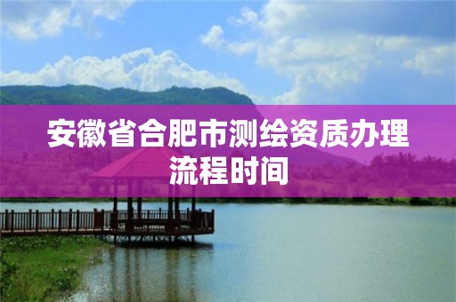 安徽省合肥市测绘资质办理流程时间