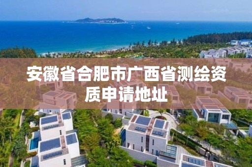 安徽省合肥市广西省测绘资质申请地址