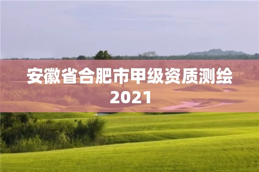 安徽省合肥市甲级资质测绘2021 安徽省合肥市甲级资质测绘2021