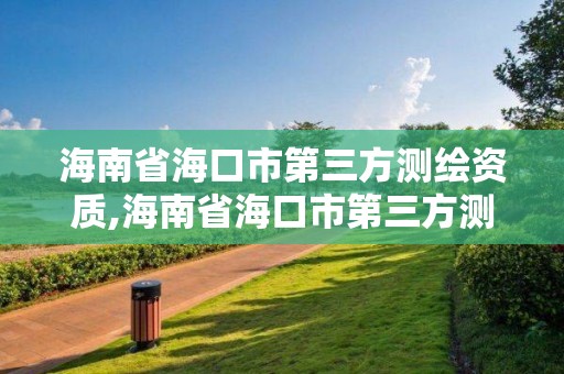 海南省海口市第三方测绘资质,海南省海口市第三方测绘资质公司。