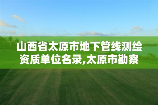 山西省太原市地下管线测绘资质单位名录,太原市勘察测绘研究院。