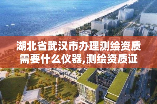 湖北省武汉市办理测绘资质需要什么仪器,测绘资质证书办理流程怎么办。