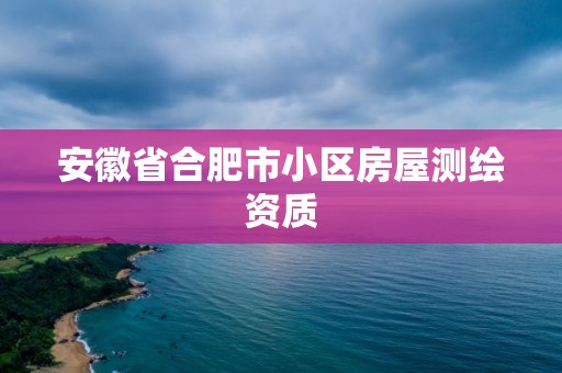 安徽省合肥市小区房屋测绘资质