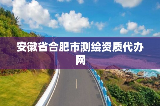 安徽省合肥市测绘资质代办网