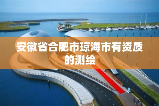 安徽省合肥市琼海市有资质的测绘