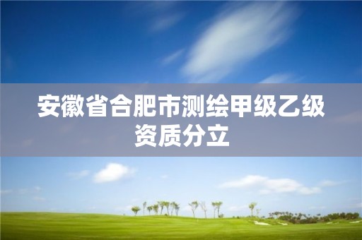 安徽省合肥市测绘甲级乙级资质分立