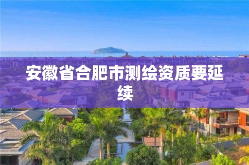 安徽省合肥市测绘资质要延续