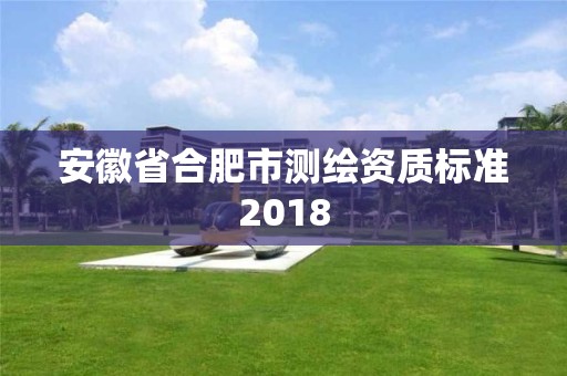 安徽省合肥市测绘资质标准2018