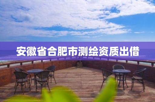 安徽省合肥市测绘资质出借