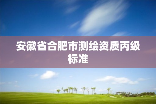 安徽省合肥市测绘资质丙级标准