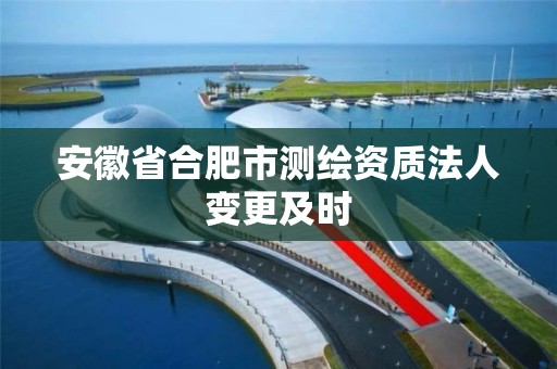 安徽省合肥市测绘资质法人变更及时