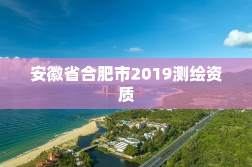 安徽省合肥市2019测绘资质