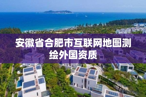 安徽省合肥市互联网地图测绘外国资质