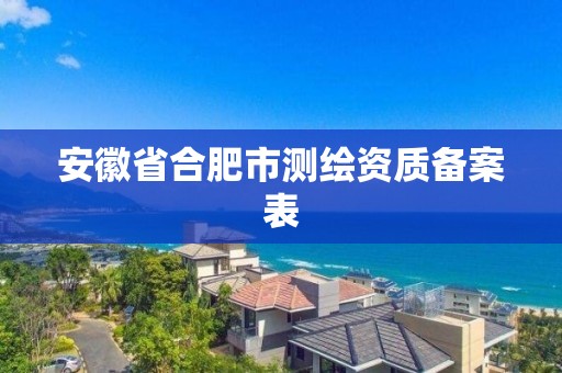 安徽省合肥市测绘资质备案表