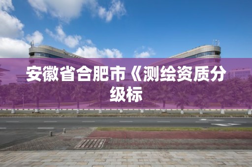 安徽省合肥市《测绘资质分级标