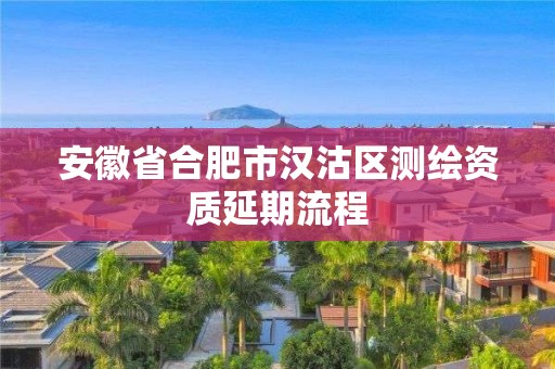 安徽省合肥市汉沽区测绘资质延期流程