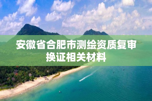 安徽省合肥市测绘资质复审换证相关材料