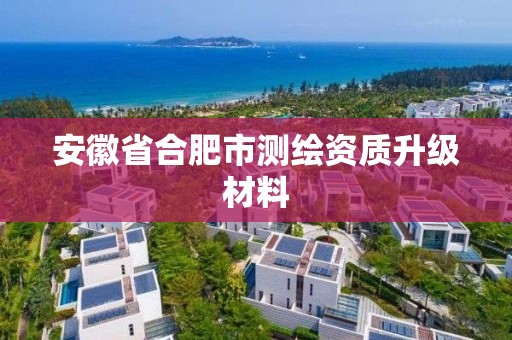 安徽省合肥市测绘资质升级材料