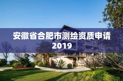 安徽省合肥市测绘资质申请2019