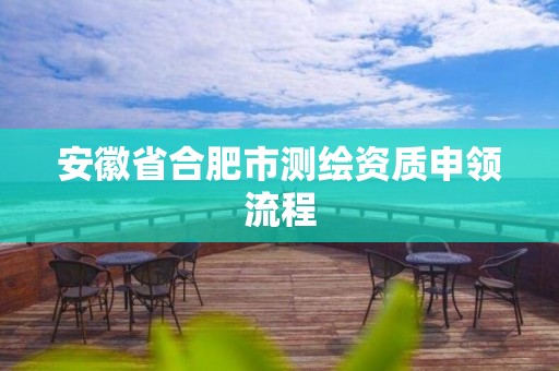 安徽省合肥市测绘资质申领流程