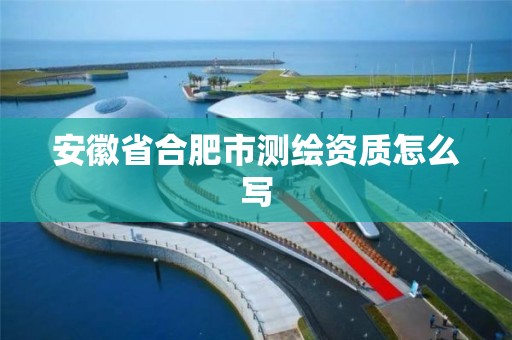 安徽省合肥市测绘资质怎么写