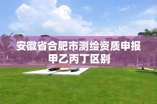 安徽省合肥市测绘资质申报甲乙丙丁区别