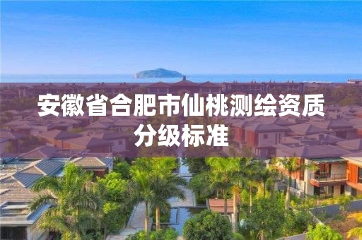 安徽省合肥市仙桃测绘资质分级标准