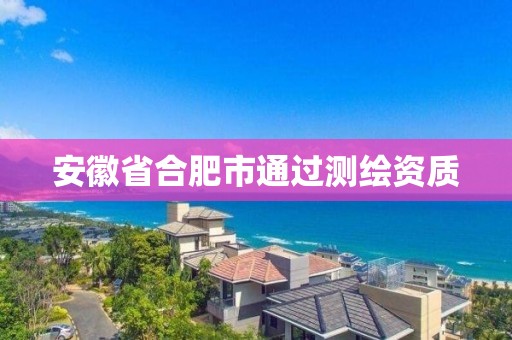 安徽省合肥市通过测绘资质