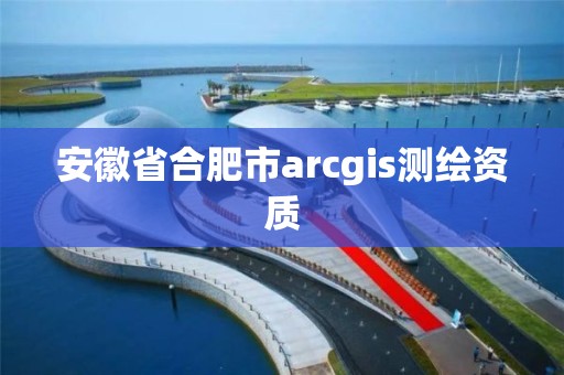 安徽省合肥市arcgis测绘资质