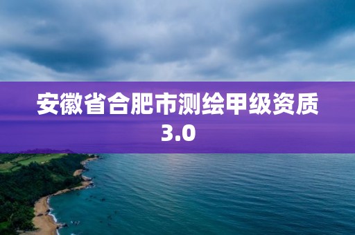 安徽省合肥市测绘甲级资质3.0