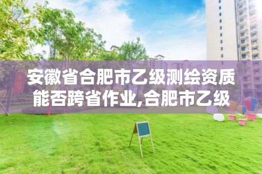 安徽省合肥市乙级测绘资质能否跨省作业,合肥市乙级测绘公司。