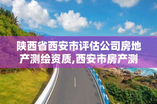 陕西省西安市评估公司房地产测绘资质,西安市房产测量事务所有限公司资质。