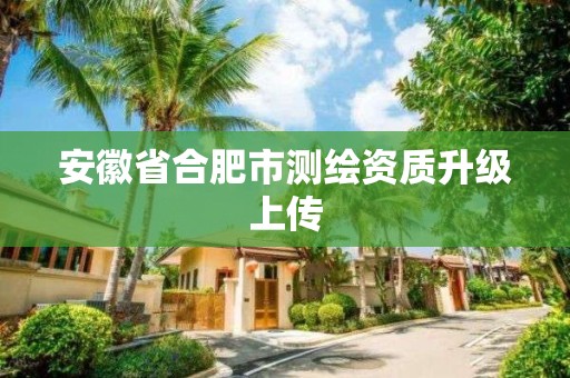 安徽省合肥市测绘资质升级上传