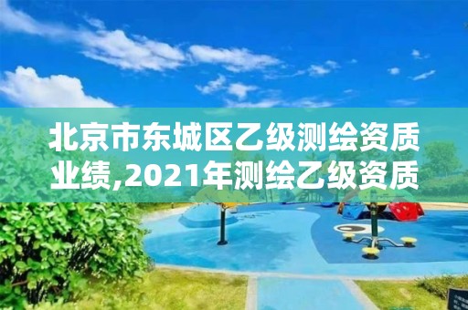 北京市东城区乙级测绘资质业绩,2021年测绘乙级资质。