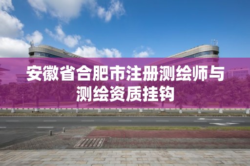 安徽省合肥市注册测绘师与测绘资质挂钩