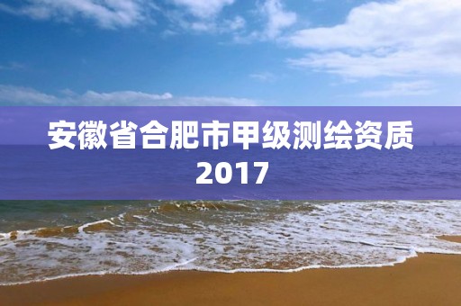 安徽省合肥市甲级测绘资质2017