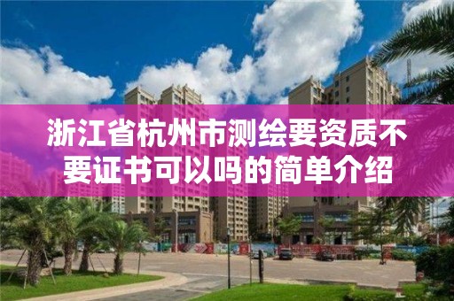 浙江省杭州市测绘要资质不要证书可以吗的简单介绍