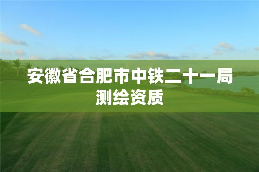 安徽省合肥市中铁二十一局测绘资质