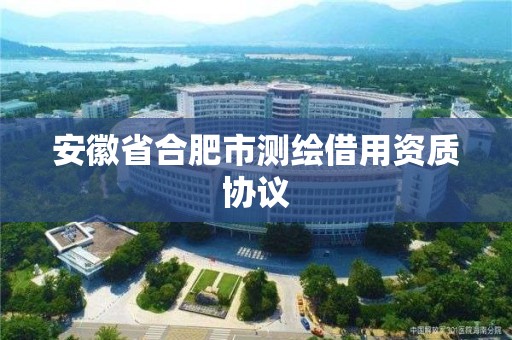 安徽省合肥市测绘借用资质协议