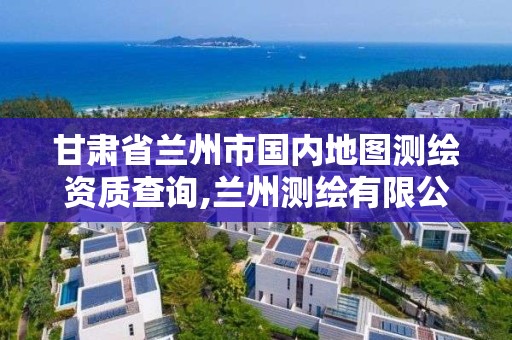 甘肃省兰州市国内地图测绘资质查询,兰州测绘有限公司。