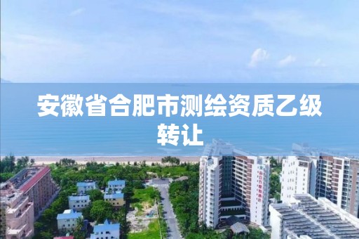 安徽省合肥市测绘资质乙级转让