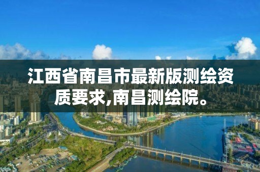 江西省南昌市最新版测绘资质要求,南昌测绘院。