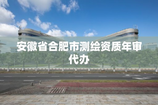 安徽省合肥市测绘资质年审代办